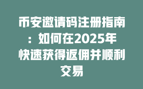 币安邀请码注册指南:如何在2025年快速获得返佣并顺利交易 一