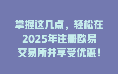 掌握这几点,轻松在2025年注册欧易交易所并享受优惠! 一