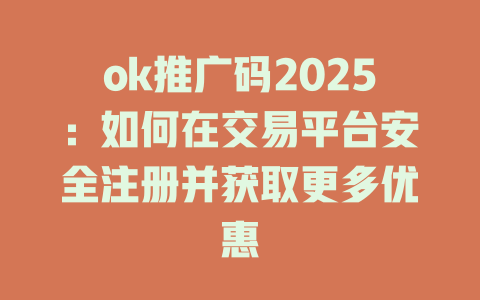 ok推广码2025:如何在交易平台安全注册并获取更多优惠 一