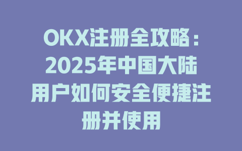 OKX注册全攻略：2025年中国大陆用户如何安全便捷注册并使用 一