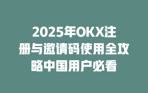 2025年OKX注册与邀请码使用全攻略中国用户必看 一