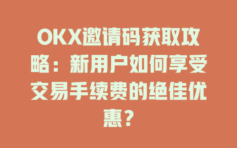 OKX邀请码获取攻略:新用户如何享受交易手续费的绝佳优惠? 一