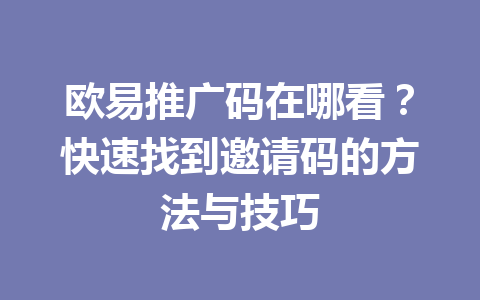 欧易推广码在哪看?快速找到邀请码的方法与技巧 一