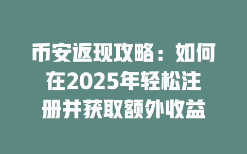 币安返现攻略：如何在2025年轻松注册并获取额外收益 一