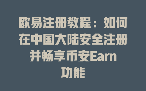 欧易注册教程：如何在中国大陆安全注册并畅享币安Earn功能 一