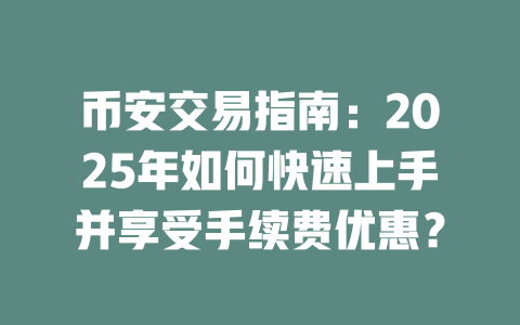 币安交易指南:2025年如何快速上手并享受手续费优惠? 一