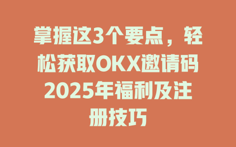 掌握这3个要点,轻松获取OKX邀请码2025年福利及注册技巧 一