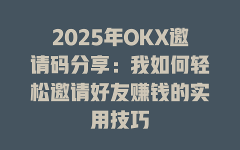 2025年OKX邀请码分享：我如何轻松邀请好友赚钱的实用技巧 一