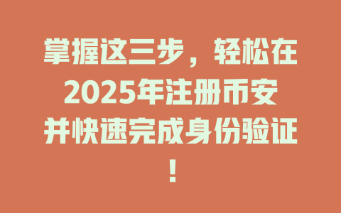掌握这三步，轻松在2025年注册币安并快速完成身份验证！ 一