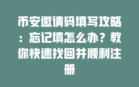 币安邀请码填写攻略：忘记填怎么办？教你快速找回并顺利注册 一