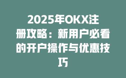 2025年OKX注册攻略：新用户必看的开户操作与优惠技巧 一