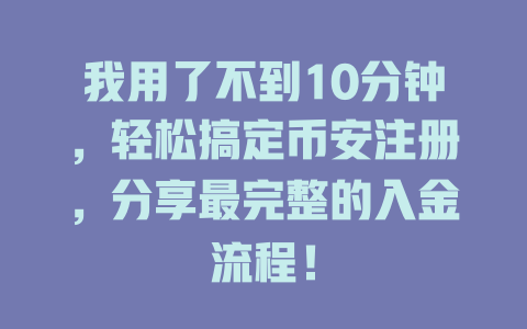 我用了不到10分钟,轻松搞定币安注册,分享最完整的入金流程! 一