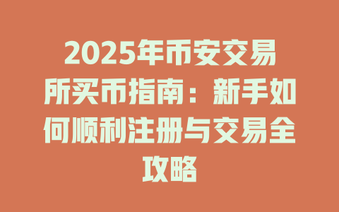 2025年币安交易所买币指南:新手如何顺利注册与交易全攻略 一