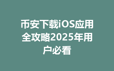 币安下载iOS应用全攻略2025年用户必看 一