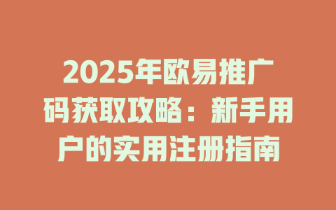 2025年欧易推广码获取攻略:新手用户的实用注册指南 一