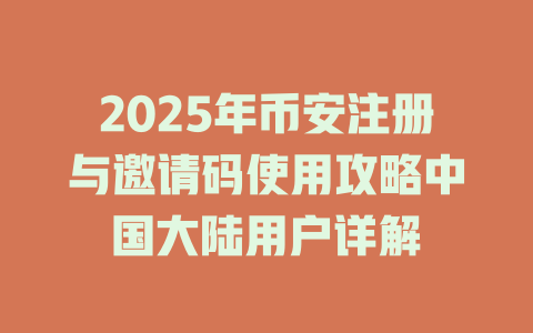 2025年币安注册与邀请码使用攻略中国大陆用户详解 一