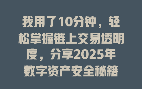我用了10分钟，轻松掌握链上交易透明度，分享2025年数字资产安全秘籍 一