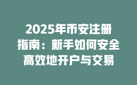 2025年币安注册指南：新手如何安全高效地开户与交易 一