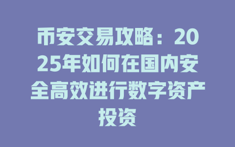 币安交易攻略:2025年如何在国内安全高效进行数字资产投资 一