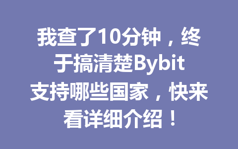 我查了10分钟,终于搞清楚Bybit支持哪些国家,快来看详细介绍! 一