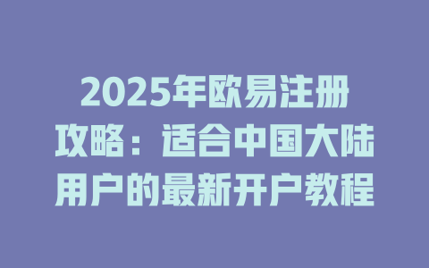 2025年欧易注册攻略:适合中国大陆用户的最新开户教程 一