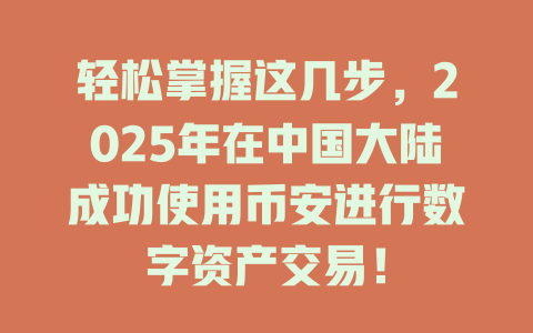轻松掌握这几步，2025年在中国大陆成功使用币安进行数字资产交易！ 一