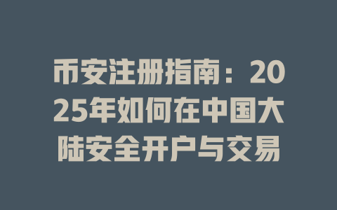 币安注册指南：2025年如何在中国大陆安全开户与交易 一