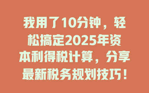 我用了10分钟,轻松搞定2025年资本利得税计算,分享最新税务规划技巧! 一