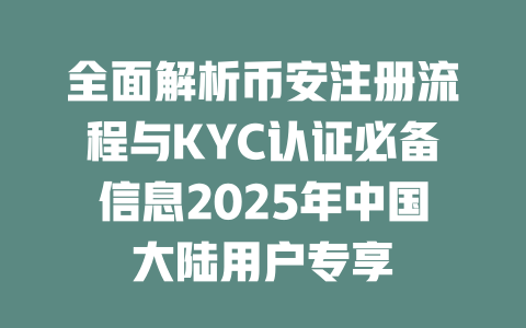 全面解析币安注册流程与KYC认证必备信息2025年中国大陆用户专享 一