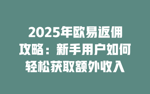 2025年欧易返佣攻略：新手用户如何轻松获取额外收入 一