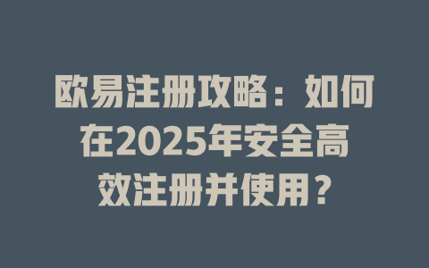 欧易注册攻略:如何在2025年安全高效注册并使用? 一