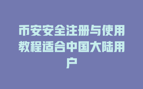 币安安全注册与使用教程适合中国大陆用户 一