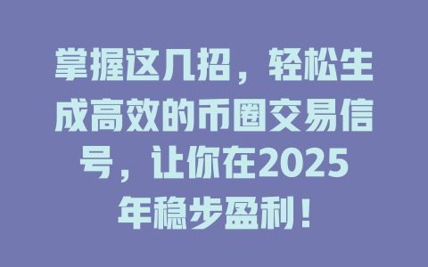 掌握这几招,轻松生成高效的币圈交易信号,让你在2025年稳步盈利! 一