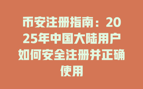 币安注册指南:2025年中国大陆用户如何安全注册并正确使用 一