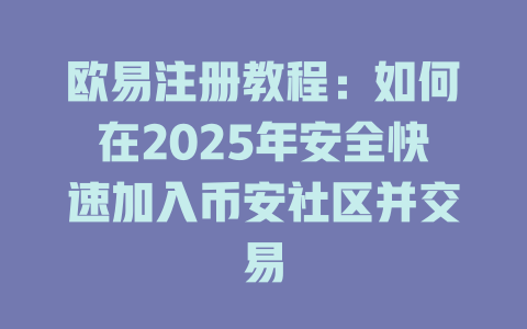 欧易注册教程：如何在2025年安全快速加入币安社区并交易 一