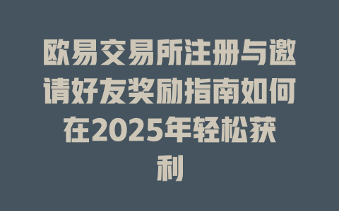 欧易交易所注册与邀请好友奖励指南如何在2025年轻松获利 一