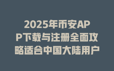 2025年币安APP下载与注册全面攻略适合中国大陆用户 一