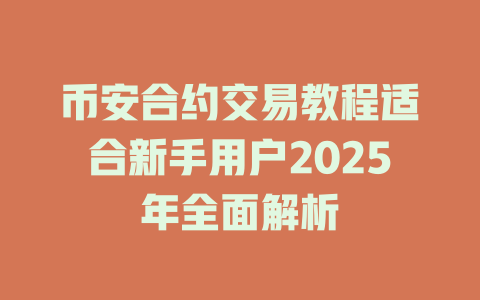 币安合约交易教程适合新手用户2025年全面解析 一