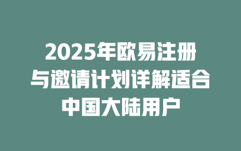 2025年欧易注册与邀请计划详解适合中国大陆用户 一