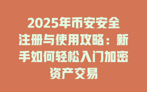 2025年币安安全注册与使用攻略：新手如何轻松入门加密资产交易 一