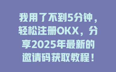 我用了不到5分钟，轻松注册OKX，分享2025年最新的邀请码获取教程！ 一