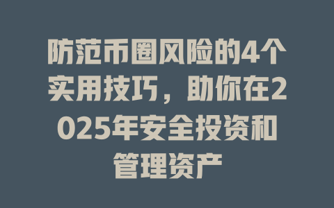 防范币圈风险的4个实用技巧,助你在2025年安全投资和管理资产 一