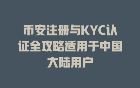 币安注册与KYC认证全攻略适用于中国大陆用户 一