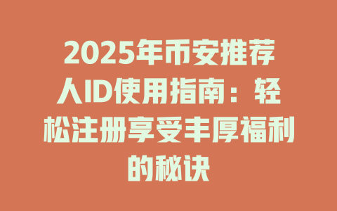 2025年币安推荐人ID使用指南:轻松注册享受丰厚福利的秘诀 一