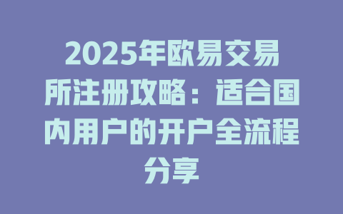 2025年欧易交易所注册攻略:适合国内用户的开户全流程分享 一