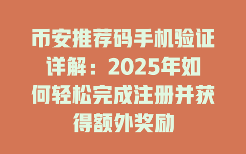 币安推荐码手机验证详解：2025年如何轻松完成注册并获得额外奖励 一