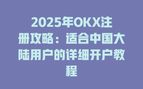 2025年OKX注册攻略：适合中国大陆用户的详细开户教程 一