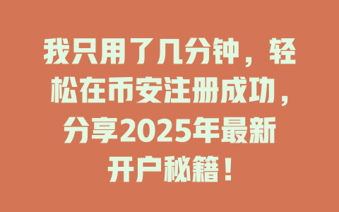 我只用了几分钟,轻松在币安注册成功,分享2025年最新开户秘籍! 一