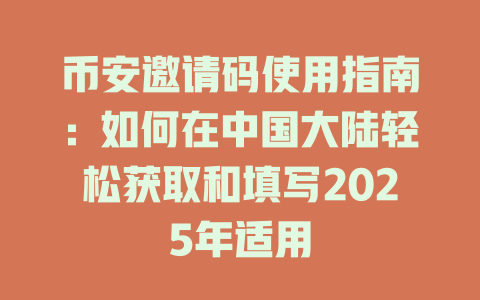 币安邀请码使用指南：如何在中国大陆轻松获取和填写2025年适用 一