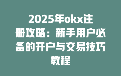 2025年okx注册攻略：新手用户必备的开户与交易技巧教程 一